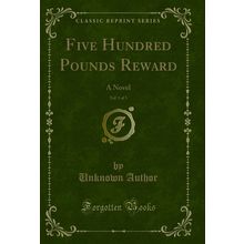 Five Hundred Pounds Reward, Vol. 1 of 3: A Novel (Classic Reprint)