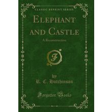 Elephant and Castle: A Reconstruction (Classic Reprint)