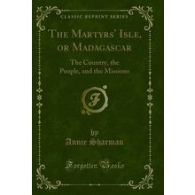 The Martyrs' Isle, or Madagascar: The Country, the People, and the Missions