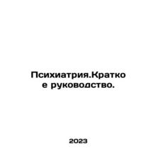 Psychiatry: A Brief Guide. In Russian /Psikhiatriya.Kratkoe rukovodstvo.