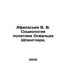Afanasiev V. V. Sociology of Oswald Spenglers Politics. In Russian /Afanasev V