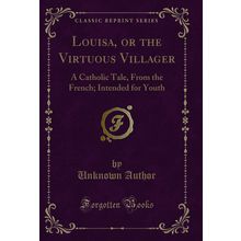 Louisa, or the Virtuous Villager: A Catholic Tale, From the French