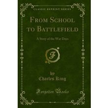 From School to Battlefield: A Story of the War Days (Classic Reprint)