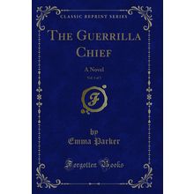 The Guerrilla Chief, Vol. 1 of 3: A Novel (Classic Reprint)
