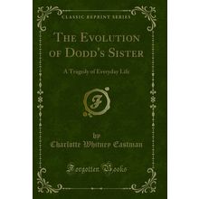 The Evolution of Dodd's Sister: A Tragedy of Everyday Life (Classic Reprint)