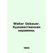 Walter Gebauer. Artistic ceramics. In Russian /Walter Gebauer. Khudozhestvenna