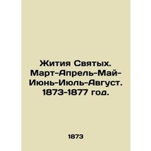 Lives of Saints. March-April-May-June-July-August. 1873-1877./Zhitiya Svyatykh.