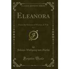 Eleanora, Vol. 1: From the Sorrows of Werter; A Tale (Classic Reprint)