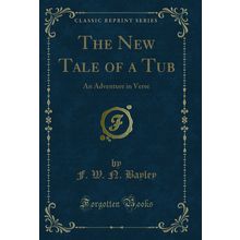 The New Tale of a Tub: An Adventure in Verse (Classic Reprint)