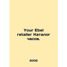 Your Ebel retailer watch catalogue. In Russian /Your Ebel retailer Katalog chas