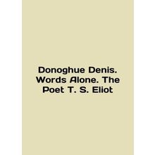 Donoghue Denis. Words Alone. The Poet T. S. Eliot In English /Donoghue Denis. W