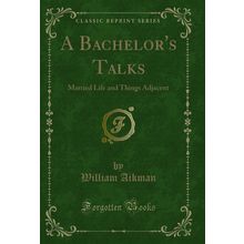 A Bachelor's Talks: Married Life and Things Adjacent (Classic Reprint)