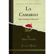 La Camargo: Opera Comique in Three Acts (Classic Reprint)