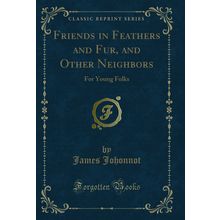 Friends in Feathers and Fur, and Other Neighbors: For Young Folks