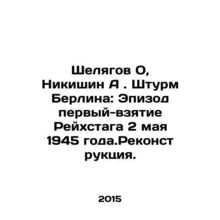 Shelyagov O, Nikishin A. The storming of Berlin: Episode One - the capture of th