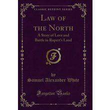 Law of the North: A Story of Love and Battle in Rupert's Land (Classic Reprint)