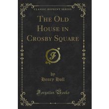 The Old House in Crosby Square (Classic Reprint)