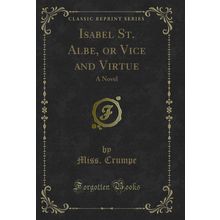 Isabel St. Albe, or Vice and Virtue: A Novel (Classic Reprint)