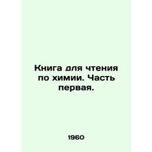 A book for reading chemistry. Part One. In Russian /Kniga dlya chteniya po khim