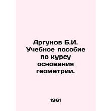 Argunov B.I. A textbook on the basis of geometry. In Russian /Argunov B.I. Uche