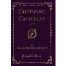 Chetwynd Calverley: A Tale (Classic Reprint)