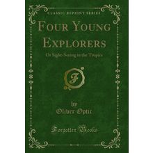 Four Young Explorers: Or Sight-Seeing in the Tropics (Classic Reprint)