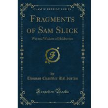Fragments of Sam Slick: Wit and Wisdom of Haliburton (Classic Reprint)