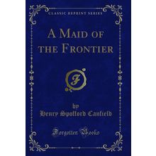 A Maid of the Frontier (Classic Reprint)