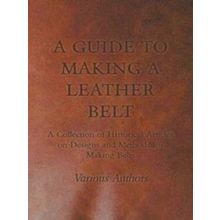 A Guide To Making A Leather Belt - A Collection Of Historical Articles On Design
