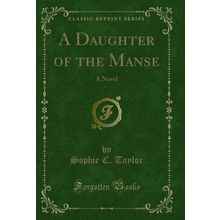 A Daughter of the Manse: A Novel (Classic Reprint)