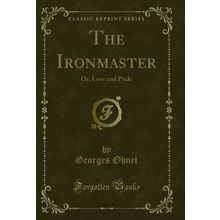 The Ironmaster: Or, Love and Pride (Classic Reprint)
