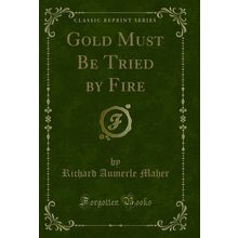 Gold Must Be Tried by Fire (Classic Reprint)