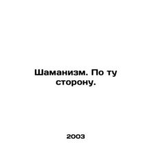 Shamanism. Beyond. In Russian /Shamanizm. Po tu storonu.