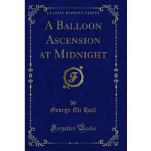 A Balloon Ascension at Midnight (Classic Reprint)