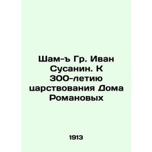 Sham-y Gr. Ivan Susanin. To the 300th anniversary of the reign of the House of