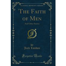 The Faith of Men: And Other Stories (Classic Reprint)