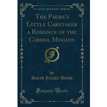 The Padre's Little Caretaker a Romance of the Carmel Mission (Classic Reprint)