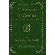 A Friend at Court: A Romance of the Days of Louis XIV (Classic Reprint)