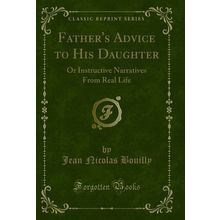 Father's Advice to His Daughter: Or Instructive Narratives From Real Life