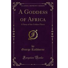 A Goddess of Africa: A Story of the Golden Fleece (Classic Reprint)