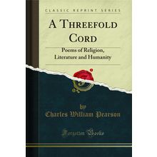 A Threefold Cord: Poems of Religion, Literature and Humanity (Classic Reprint)