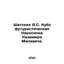 Shatskikh A.S. Kubofuturistic Kerosenka by Kazimir Malevich. In Russian /Shats