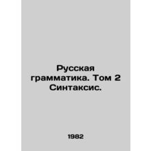 Russian Grammar. Volume 2 Syntax. In Russian /Russkaya grammatika. Tom 2 Sintak