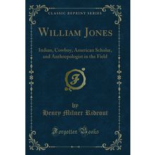 William Jones: Indian, Cowboy, American Scholar (Classic Reprint)