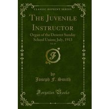 The Juvenile Instructor, Vol. 48: Organ of the Deseret Sunday School Union