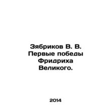 Zyabrikov V.V. The first victories of Friedrich the Great. In Russian /Zyabrik