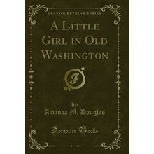 A Little Girl in Old Washington (Classic Reprint)
