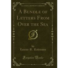 A Bundle of Letters From Over the Sea (Classic Reprint)