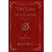 The Life of a Lover, Vol. 5 of 6: In a Series of Letters (Classic Reprint)