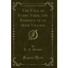 The Folk of Furry Farm, the Romance of an Irish Village (Classic Reprint)